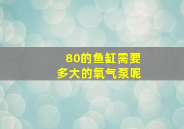 80的鱼缸需要多大的氧气泵呢