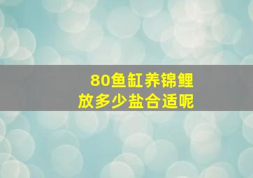 80鱼缸养锦鲤放多少盐合适呢