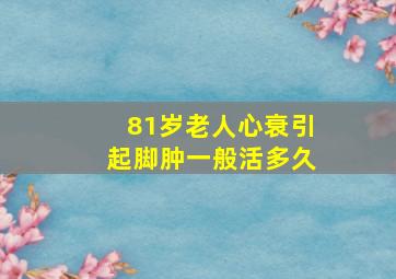 81岁老人心衰引起脚肿一般活多久