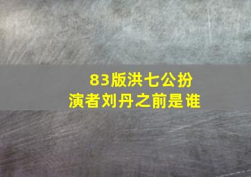 83版洪七公扮演者刘丹之前是谁