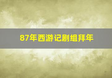 87年西游记剧组拜年