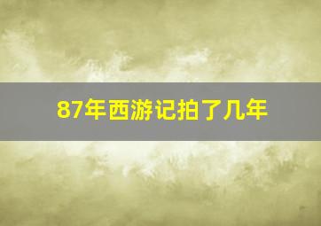 87年西游记拍了几年