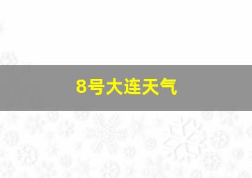 8号大连天气