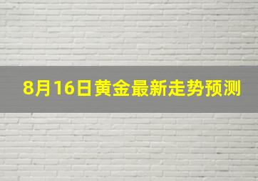 8月16日黄金最新走势预测