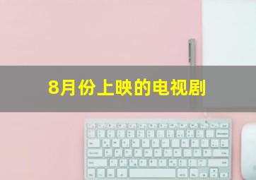 8月份上映的电视剧