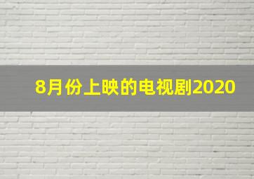 8月份上映的电视剧2020