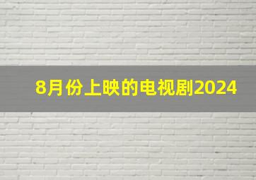 8月份上映的电视剧2024