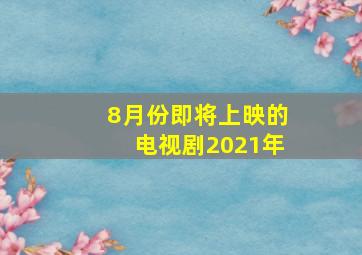 8月份即将上映的电视剧2021年