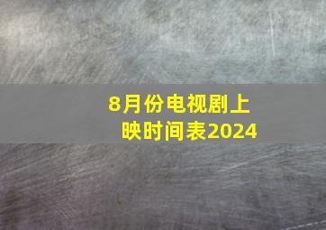 8月份电视剧上映时间表2024