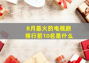 8月最火的电视剧排行前10名是什么