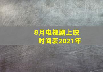 8月电视剧上映时间表2021年