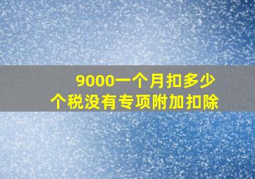 9000一个月扣多少个税没有专项附加扣除