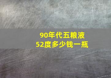 90年代五粮液52度多少钱一瓶