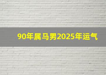 90年属马男2025年运气