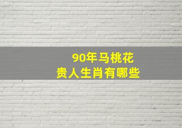 90年马桃花贵人生肖有哪些