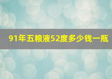 91年五粮液52度多少钱一瓶