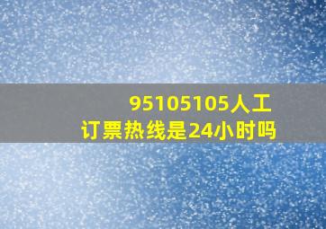 95105105人工订票热线是24小时吗