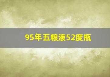 95年五粮液52度瓶