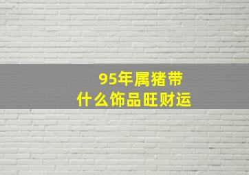 95年属猪带什么饰品旺财运