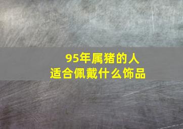 95年属猪的人适合佩戴什么饰品