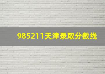 985211天津录取分数线