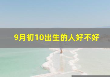 9月初10出生的人好不好