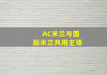 AC米兰与国际米兰共用主场