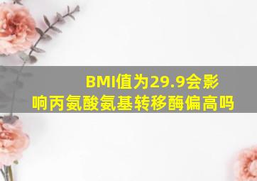 BMI值为29.9会影响丙氨酸氨基转移酶偏高吗