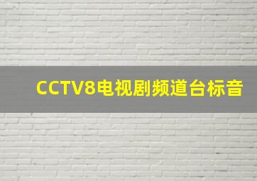 CCTV8电视剧频道台标音