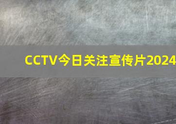 CCTV今日关注宣传片2024