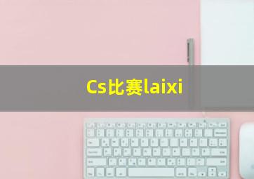 Cs比赛laixi