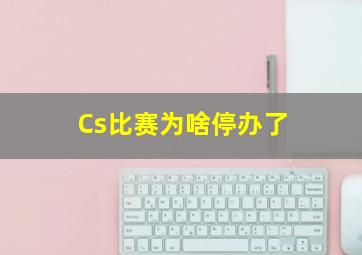 Cs比赛为啥停办了