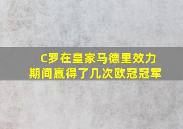 C罗在皇家马德里效力期间赢得了几次欧冠冠军