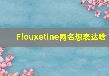 Flouxetine网名想表达啥