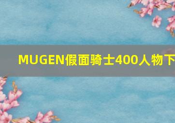 MUGEN假面骑士400人物下载