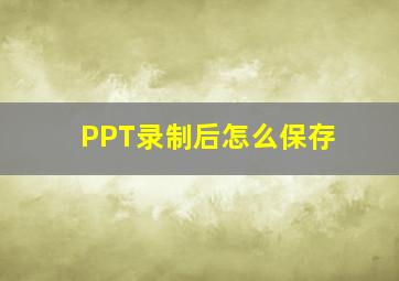 PPT录制后怎么保存