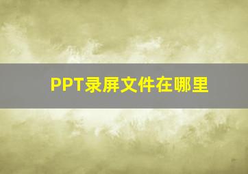 PPT录屏文件在哪里