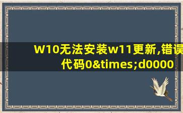 W10无法安装w11更新,错误代码0×d0000034