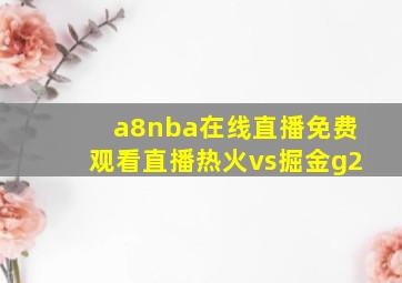 a8nba在线直播免费观看直播热火vs掘金g2