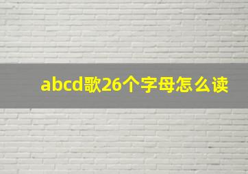 abcd歌26个字母怎么读