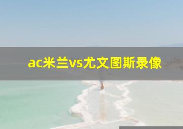 ac米兰vs尤文图斯录像