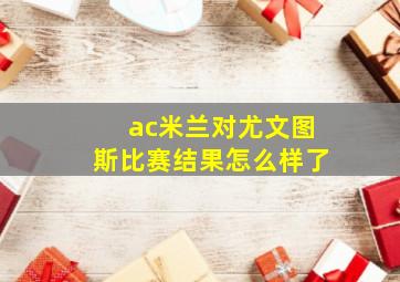 ac米兰对尤文图斯比赛结果怎么样了