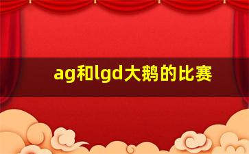 ag和lgd大鹅的比赛