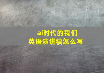 ai时代的我们英语演讲稿怎么写