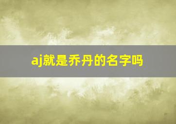 aj就是乔丹的名字吗