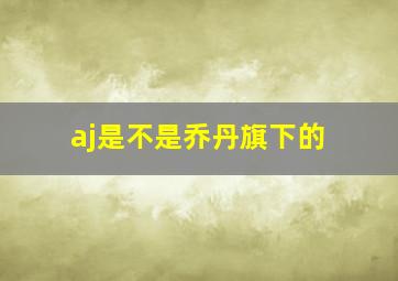 aj是不是乔丹旗下的