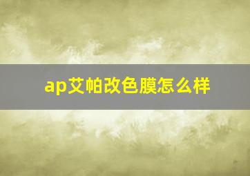 ap艾帕改色膜怎么样