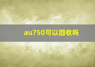 au750可以回收吗