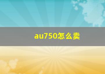 au750怎么卖