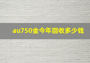 au750金今年回收多少钱